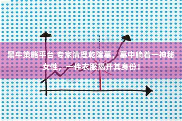 黑牛策略平台 专家清理乾隆墓,墓中躺着一神秘女性,一件衣服揭开其身份!