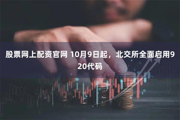 股票网上配资官网 10月9日起,北交所全面启用920代码
