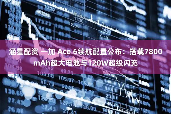 涵星配资 一加 Ace 6续航配置公布：搭载7800mAh超大电池与120W超级闪充