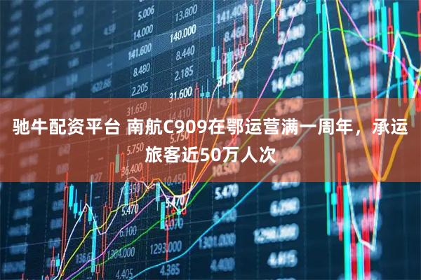 驰牛配资平台 南航C909在鄂运营满一周年,承运旅客近50万人次