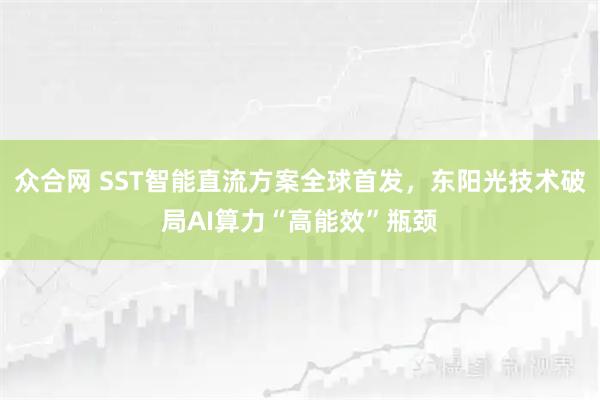 众合网 SST智能直流方案全球首发,东阳光技术破局AI算力“高能效”瓶颈