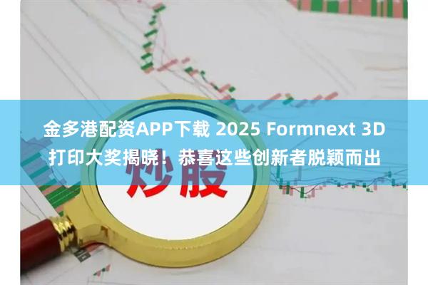 金多港配资APP下载 2025 Formnext 3D打印大奖揭晓！恭喜这些创新者脱颖而出