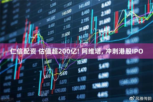 仁信配资 估值超200亿! 阿维塔, 冲刺港股IPO