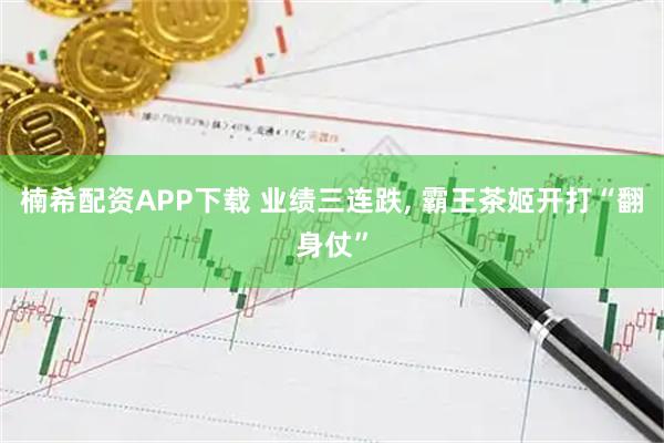 楠希配资APP下载 业绩三连跌, 霸王茶姬开打“翻身仗”