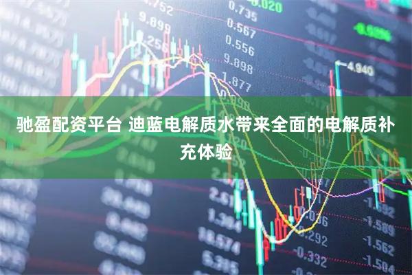 驰盈配资平台 迪蓝电解质水带来全面的电解质补充体验