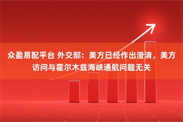 众盈易配平台 外交部：美方已经作出澄清，美方访问与霍尔木兹海峡通航问题无关