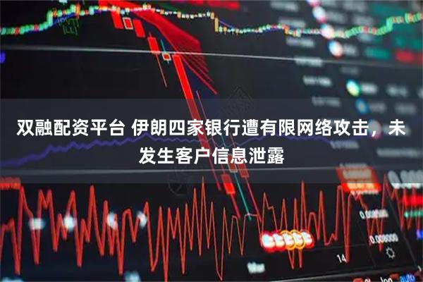 双融配资平台 伊朗四家银行遭有限网络攻击，未发生客户信息泄露
