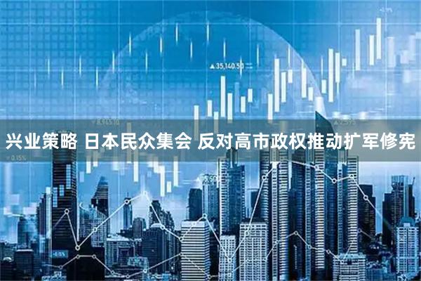 兴业策略 日本民众集会 反对高市政权推动扩军修宪