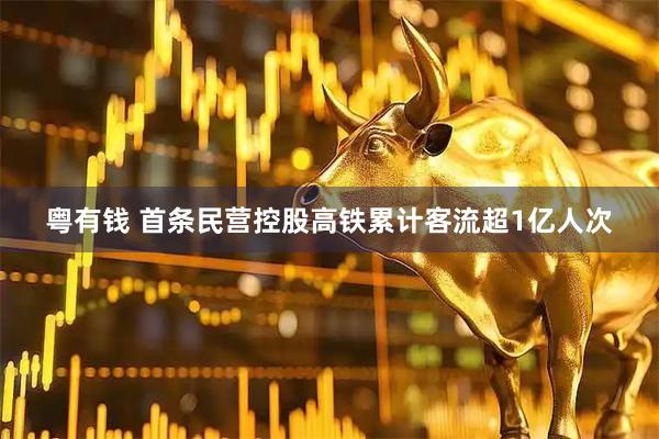 粤有钱 首条民营控股高铁累计客流超1亿人次