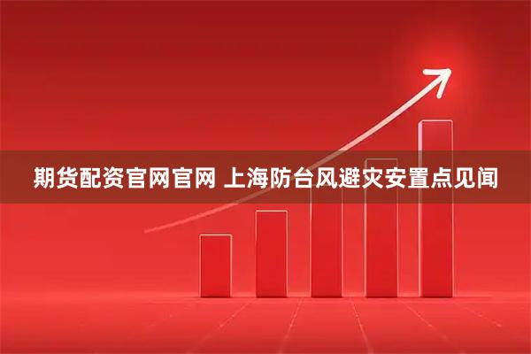 期货配资官网官网 上海防台风避灾安置点见闻