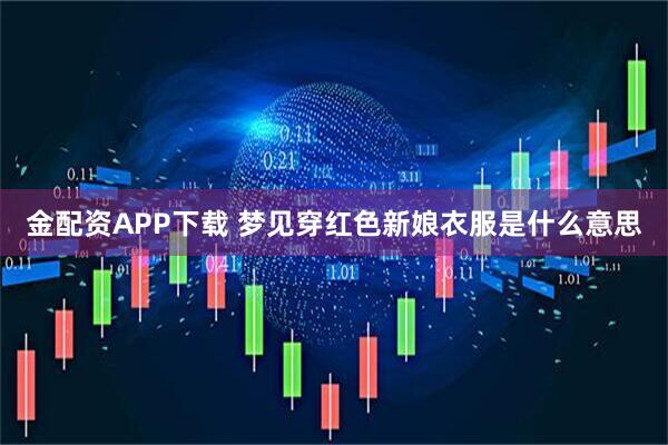 金配资APP下载 梦见穿红色新娘衣服是什么意思