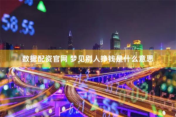 数据配资官网 梦见别人挣钱是什么意思