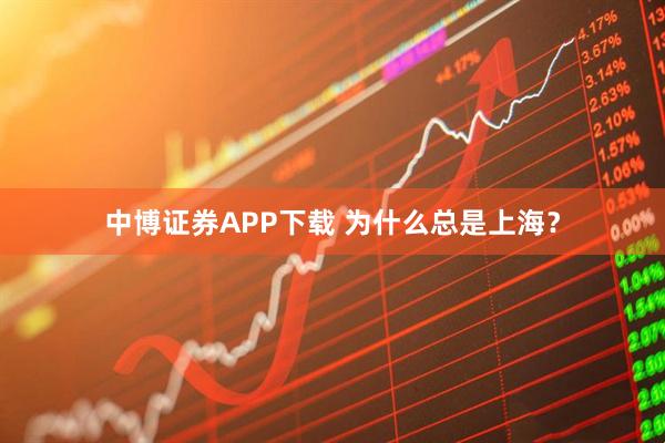 中博证券APP下载 为什么总是上海?